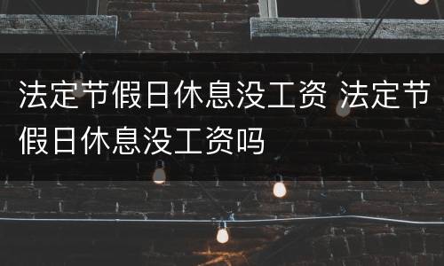 法定节假日休息没工资 法定节假日休息没工资吗