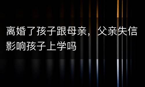 离婚了孩子跟母亲，父亲失信影响孩子上学吗