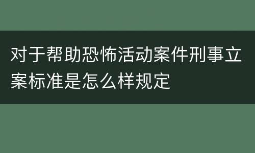 对于帮助恐怖活动案件刑事立案标准是怎么样规定