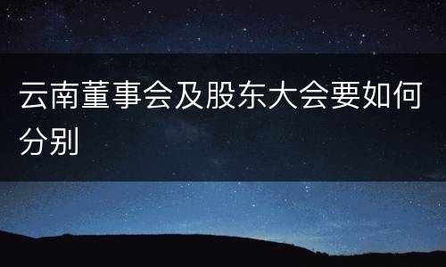 云南董事会及股东大会要如何分别