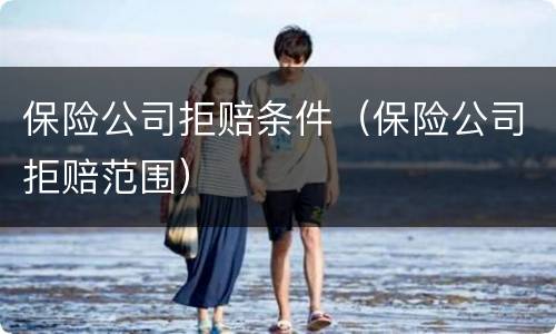 保险公司拒赔条件（保险公司拒赔范围）