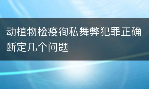 动植物检疫徇私舞弊犯罪正确断定几个问题