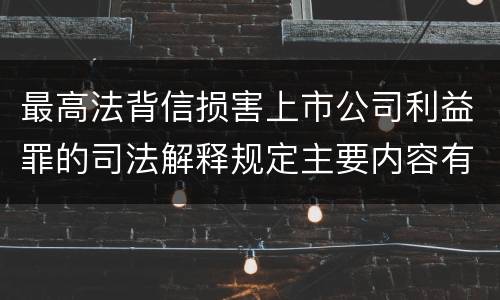 最高法背信损害上市公司利益罪的司法解释规定主要内容有哪些