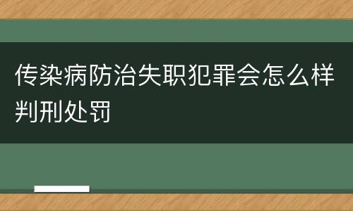 传染病防治失职犯罪会怎么样判刑处罚