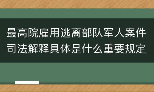 最高院雇用逃离部队军人案件司法解释具体是什么重要规定