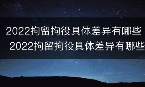 2022拘留拘役具体差异有哪些 2022拘留拘役具体差异有哪些情况
