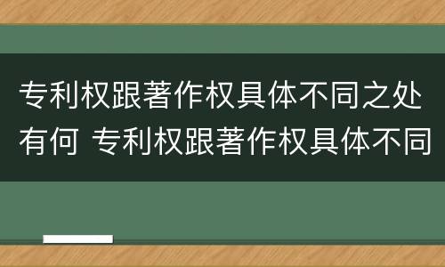 专利权跟著作权具体不同之处有何 专利权跟著作权具体不同之处有何特点