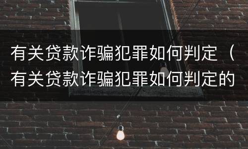 有关贷款诈骗犯罪如何判定（有关贷款诈骗犯罪如何判定的）