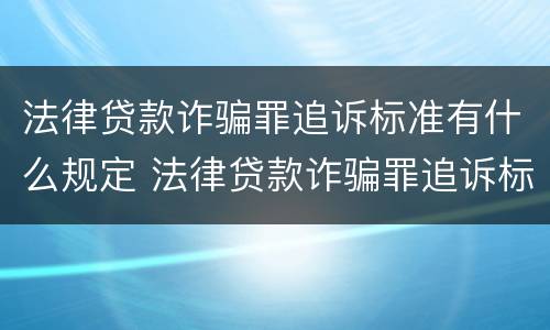 法律贷款诈骗罪追诉标准有什么规定 法律贷款诈骗罪追诉标准有什么规定嘛