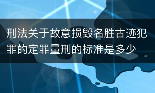 刑法关于故意损毁名胜古迹犯罪的定罪量刑的标准是多少