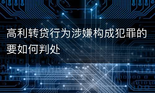 高利转贷行为涉嫌构成犯罪的要如何判处