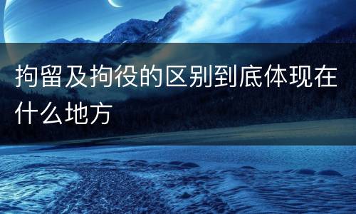 拘留及拘役的区别到底体现在什么地方