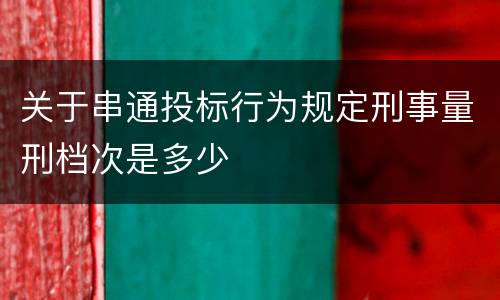 关于串通投标行为规定刑事量刑档次是多少