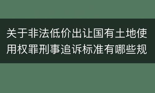 关于非法低价出让国有土地使用权罪刑事追诉标准有哪些规定