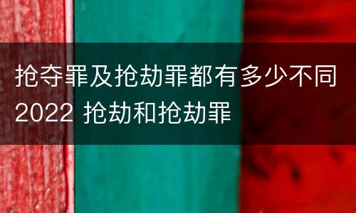 抢夺罪及抢劫罪都有多少不同2022 抢劫和抢劫罪