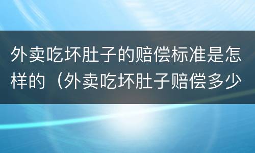 外卖吃坏肚子的赔偿标准是怎样的（外卖吃坏肚子赔偿多少）