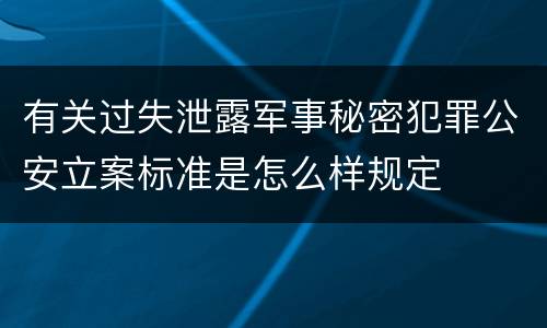 有关过失泄露军事秘密犯罪公安立案标准是怎么样规定