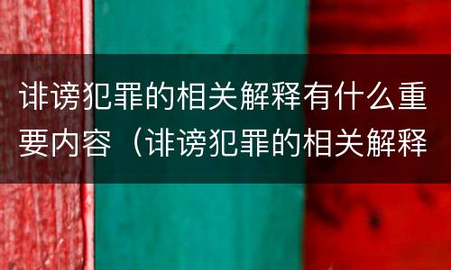 诽谤犯罪的相关解释有什么重要内容（诽谤犯罪的相关解释有什么重要内容吗）