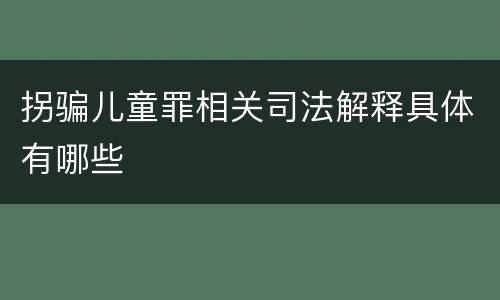 拐骗儿童罪相关司法解释具体有哪些