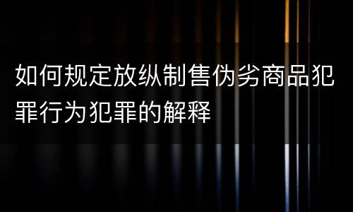 如何规定放纵制售伪劣商品犯罪行为犯罪的解释