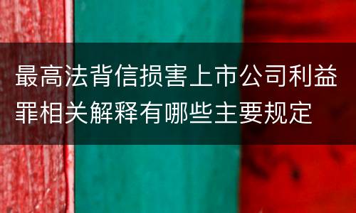 最高法背信损害上市公司利益罪相关解释有哪些主要规定