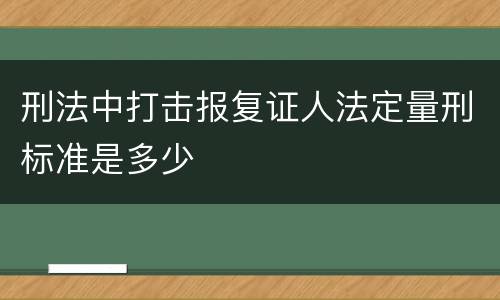 刑法中打击报复证人法定量刑标准是多少
