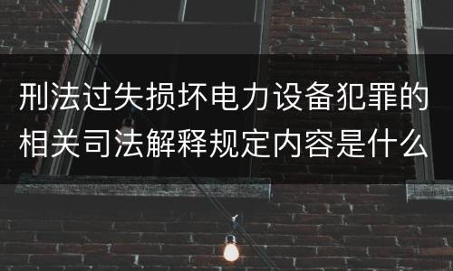 刑法过失损坏电力设备犯罪的相关司法解释规定内容是什么