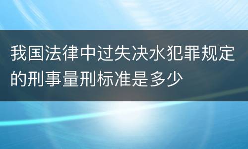 我国法律中过失决水犯罪规定的刑事量刑标准是多少