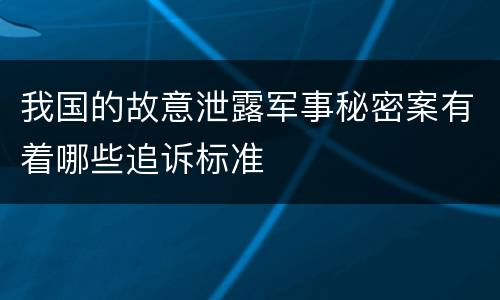 我国的故意泄露军事秘密案有着哪些追诉标准