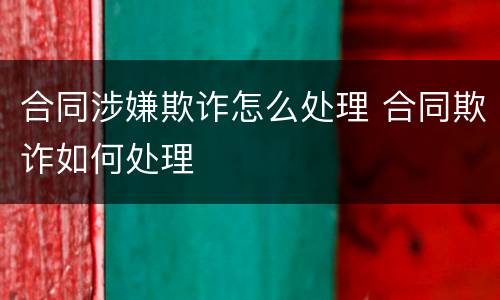 合同涉嫌欺诈怎么处理 合同欺诈如何处理