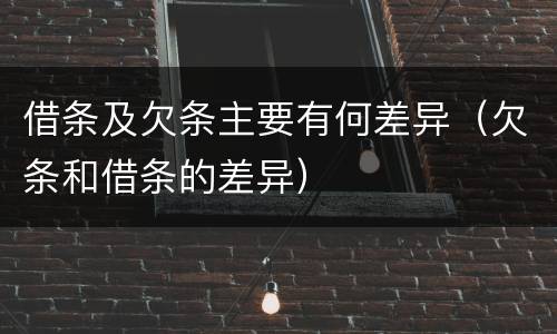 借条及欠条主要有何差异（欠条和借条的差异）