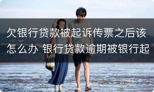 欠银行贷款被起诉传票之后该怎么办 银行贷款逾期被银行起诉,收到传票怎么做