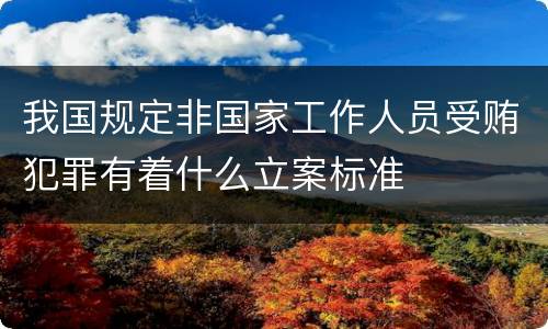 我国规定非国家工作人员受贿犯罪有着什么立案标准