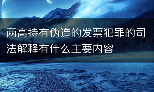 两高持有伪造的发票犯罪的司法解释有什么主要内容