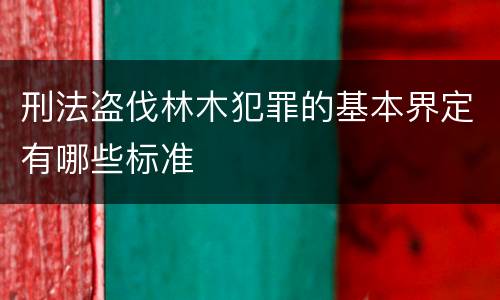 刑法盗伐林木犯罪的基本界定有哪些标准