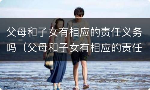父母和子女有相应的责任义务吗（父母和子女有相应的责任义务吗英语）