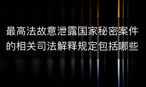 最高法故意泄露国家秘密案件的相关司法解释规定包括哪些内容