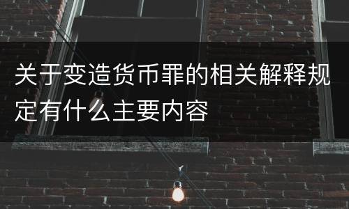 关于变造货币罪的相关解释规定有什么主要内容