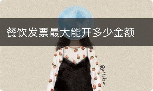 餐饮发票最大能开多少金额