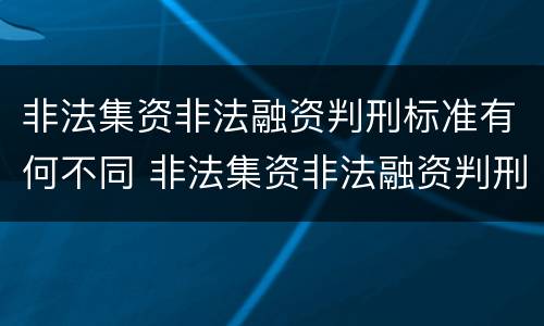非法集资非法融资判刑标准有何不同 非法集资非法融资判刑标准有何不同呢