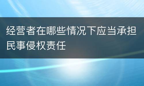 经营者在哪些情况下应当承担民事侵权责任