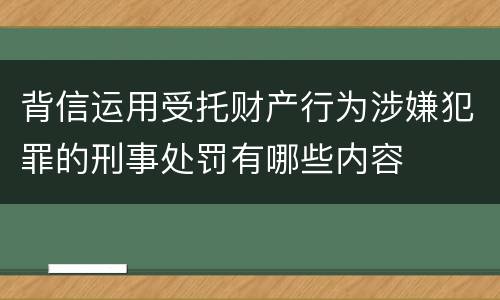 背信运用受托财产行为涉嫌犯罪的刑事处罚有哪些内容