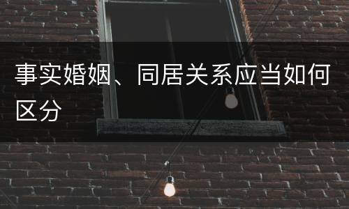 事实婚姻、同居关系应当如何区分