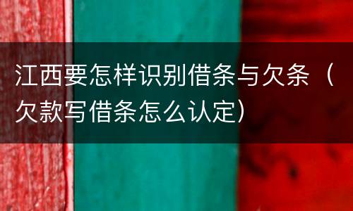 江西要怎样识别借条与欠条（欠款写借条怎么认定）