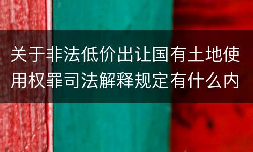 关于非法低价出让国有土地使用权罪司法解释规定有什么内容
