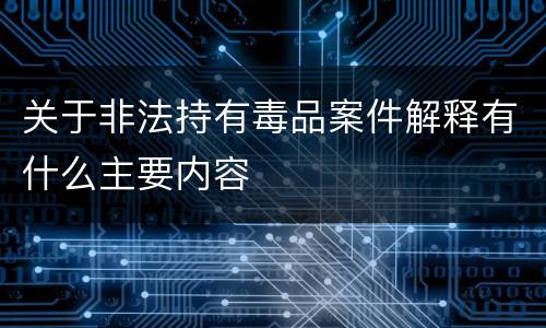 关于非法持有毒品案件解释有什么主要内容