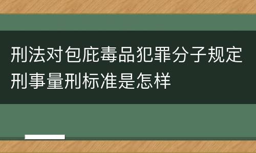 刑法对包庇毒品犯罪分子规定刑事量刑标准是怎样