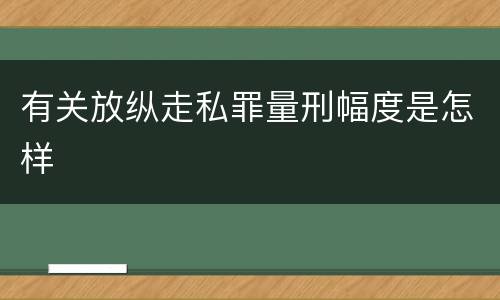 有关放纵走私罪量刑幅度是怎样