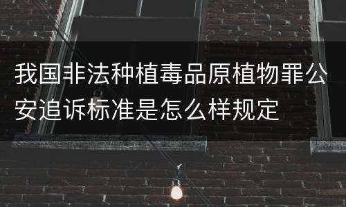 我国非法种植毒品原植物罪公安追诉标准是怎么样规定