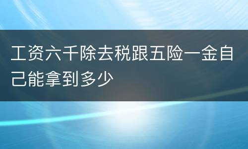 工资六千除去税跟五险一金自己能拿到多少